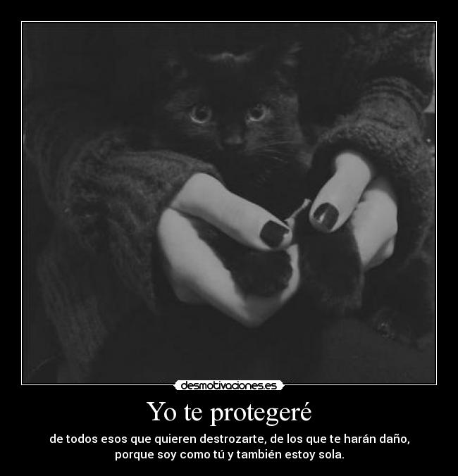Yo te protegeré - de todos esos que quieren destrozarte, de los que te harán daño,
porque soy como tú y también estoy sola.