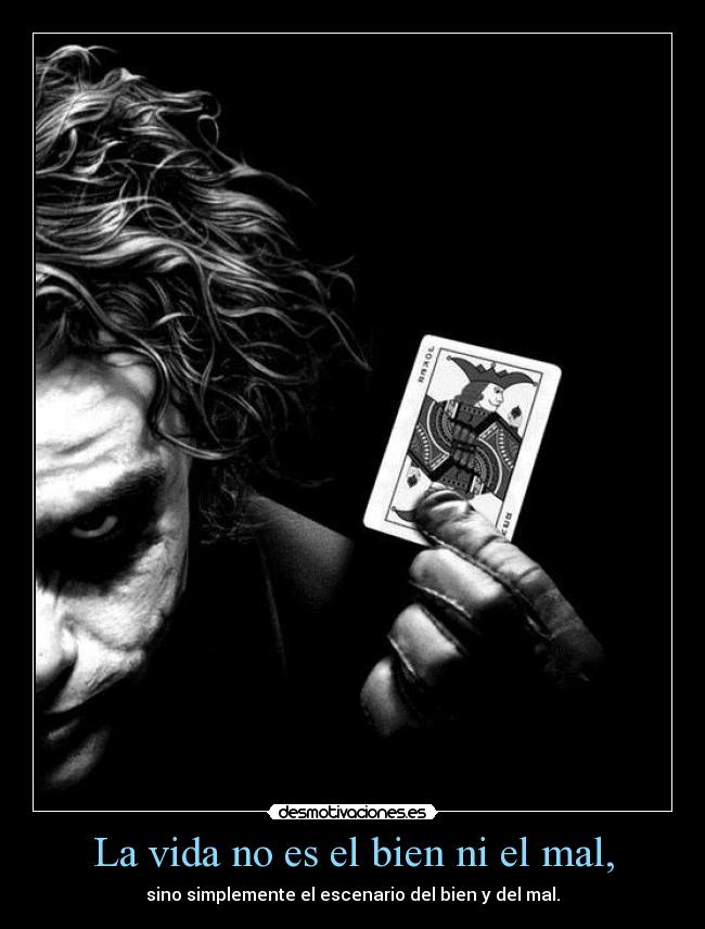 La vida no es el bien ni el mal, - sino simplemente el escenario del bien y del mal.
