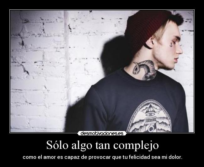 Sólo algo tan complejo - como el amor es capaz de provocar que tu felicidad sea mi dolor.