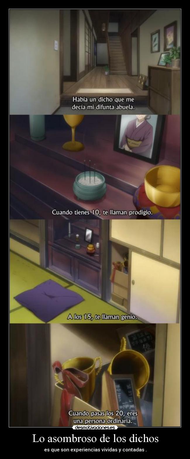 Lo asombroso de los dichos - es que son experiencias vividas y contadas .