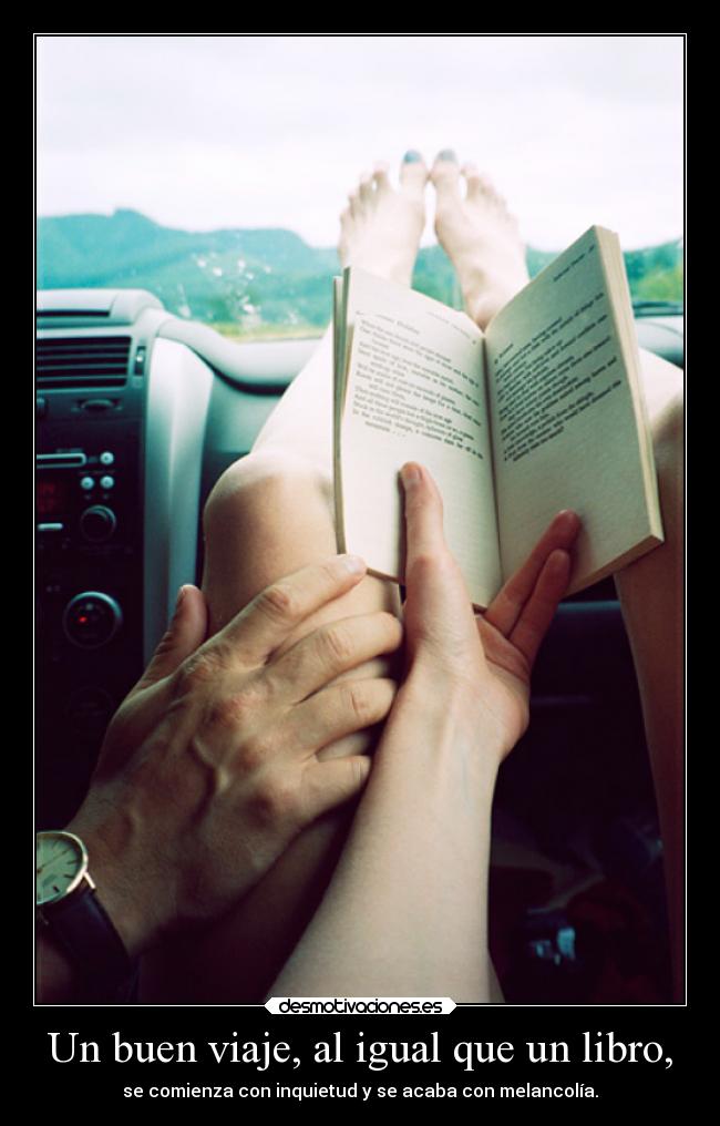 Un buen viaje, al igual que un libro, - se comienza con inquietud y se acaba con melancolía.
