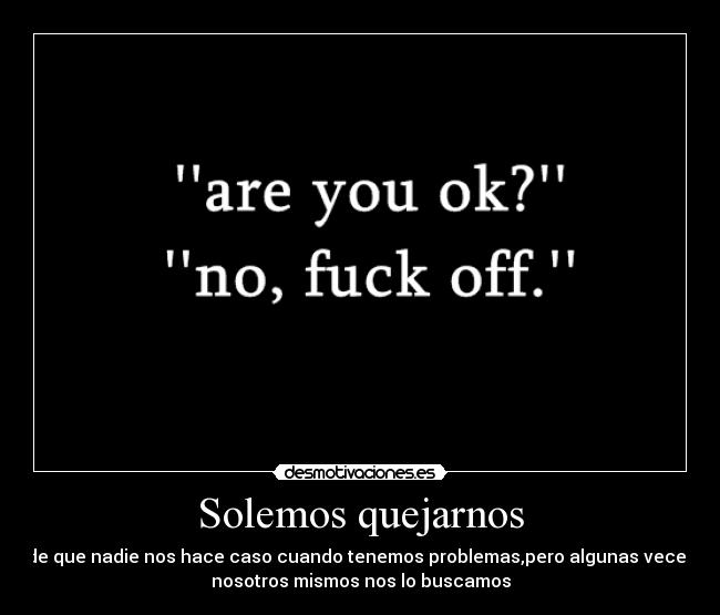 Solemos quejarnos - de que nadie nos hace caso cuando tenemos problemas,pero algunas veces
nosotros mismos nos lo buscamos