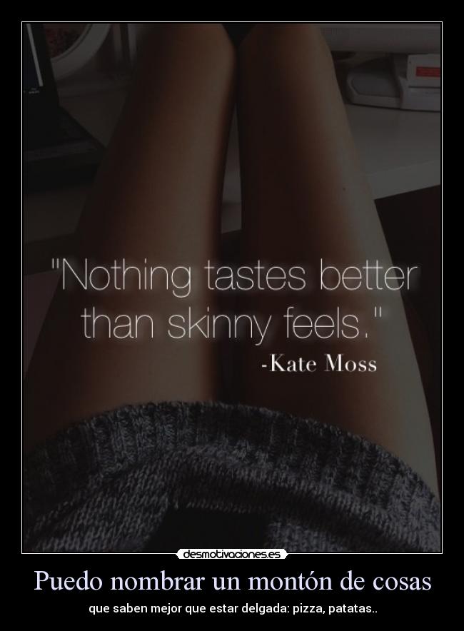 Puedo nombrar un montón de cosas - que saben mejor que estar delgada: pizza, patatas..
