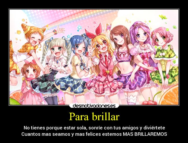 Para brillar - No tienes porque estar sola, sonríe con tus amigos y diviértete
Cuantos mas seamos y mas felices estemos MAS BRILLAREMOS