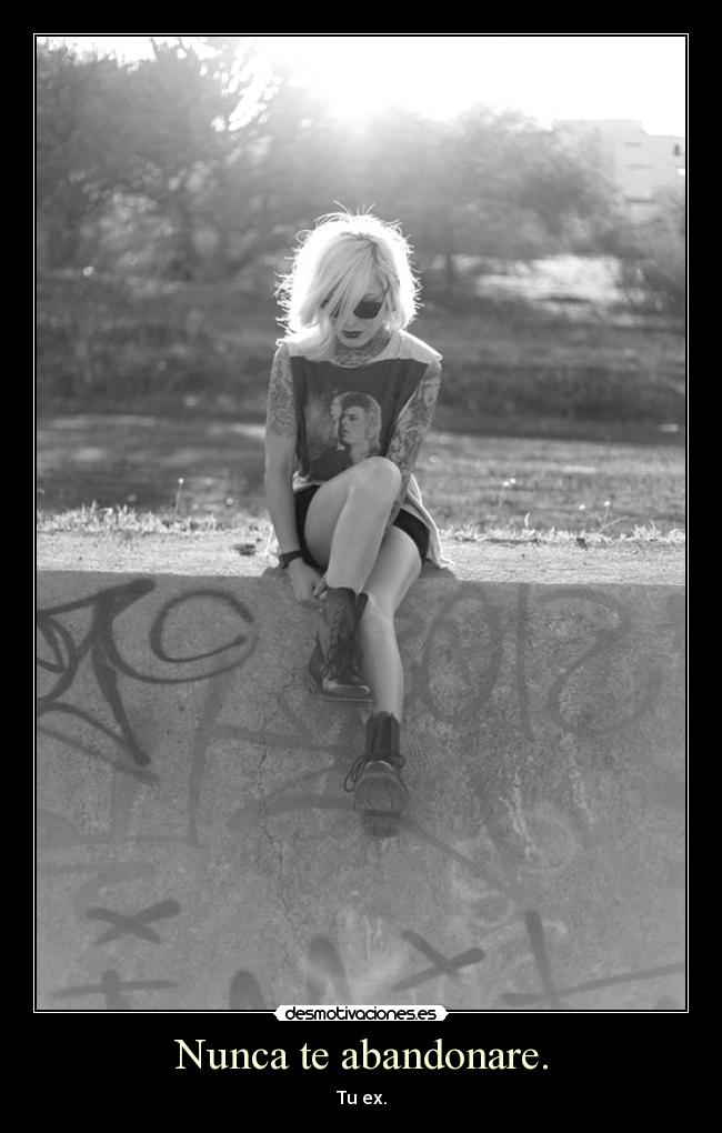 Nunca te abandonare. - Tu ex.
