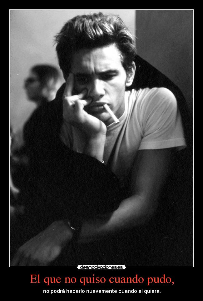 El que no quiso cuando pudo, - no podrá hacerlo nuevamente cuando el quiera.