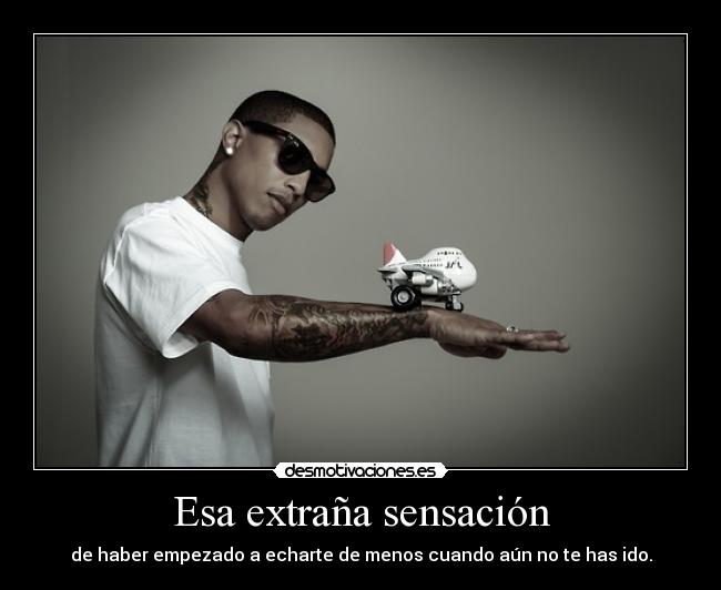 Esa extraña sensación - de haber empezado a echarte de menos cuando aún no te has ido.