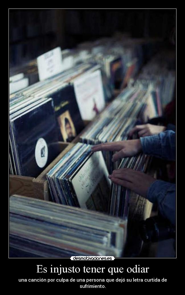 Es injusto tener que odiar - una canción por culpa de una persona que dejó su letra curtida de sufrimiento.