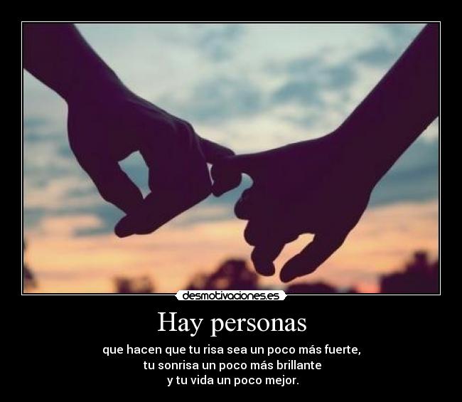 Hay personas - que hacen que tu risa sea un poco más fuerte,
tu sonrisa un poco más brillante
y tu vida un poco mejor.