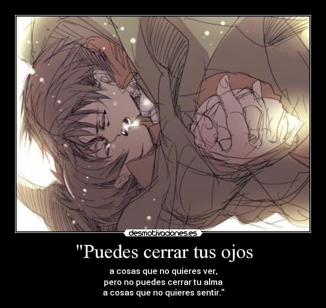 Puedes cerrar tus ojos - a cosas que no quieres ver,
pero no puedes cerrar tu alma
a cosas que no quieres sentir.