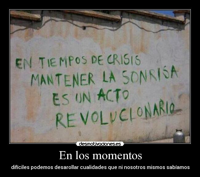 En los momentos - difíciles podemos desarollar cualidades que ni nosotros mismos sabíamos