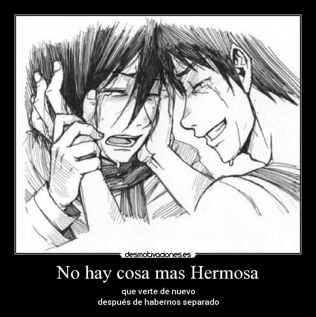 No hay cosa mas Hermosa - que verte de nuevo
después de habernos separado