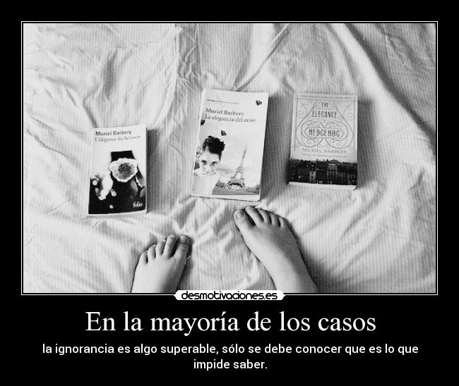 En la mayoría de los casos - la ignorancia es algo superable, sólo se debe conocer que es lo que
impide saber.
