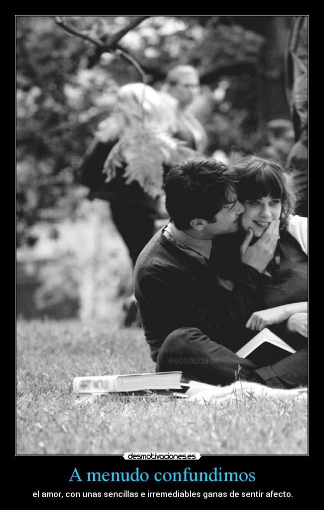 A menudo confundimos - el amor, con unas sencillas e irremediables ganas de sentir afecto.