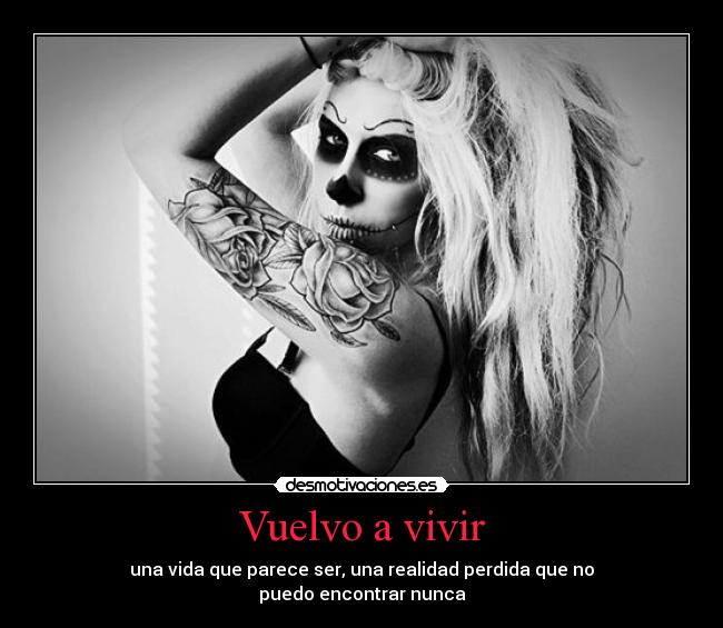 Vuelvo a vivir - una vida que parece ser, una realidad perdida que no
puedo encontrar nunca