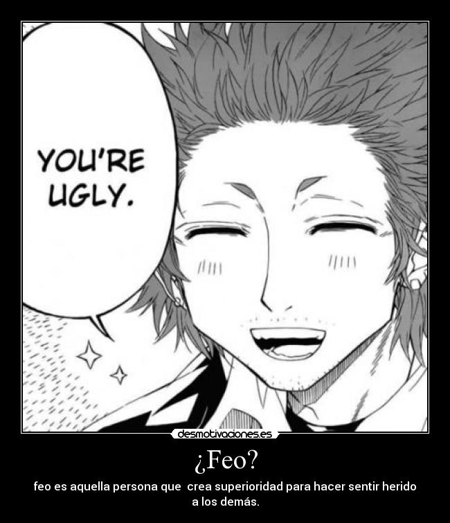 ¿Feo? - feo es aquella persona que crea superioridad para hacer sentir herido a los demás.