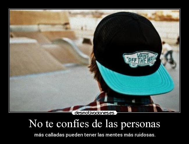 No te confíes de las personas - más calladas pueden tener las mentes más ruidosas.