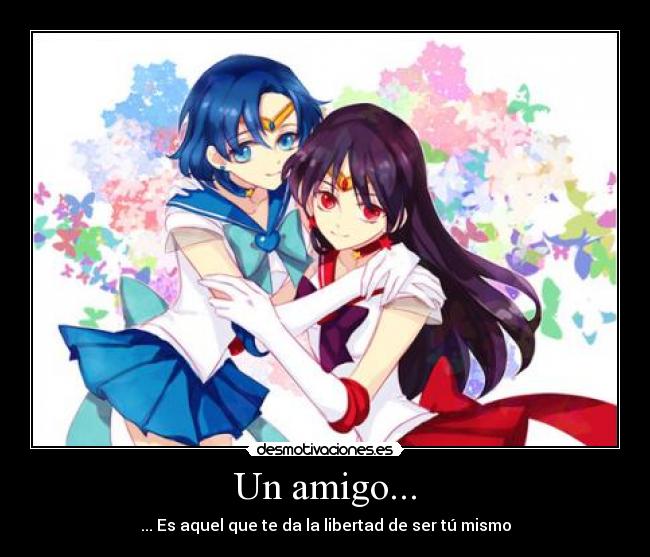 Un amigo... - ... Es aquel que te da la libertad de ser tú mismo