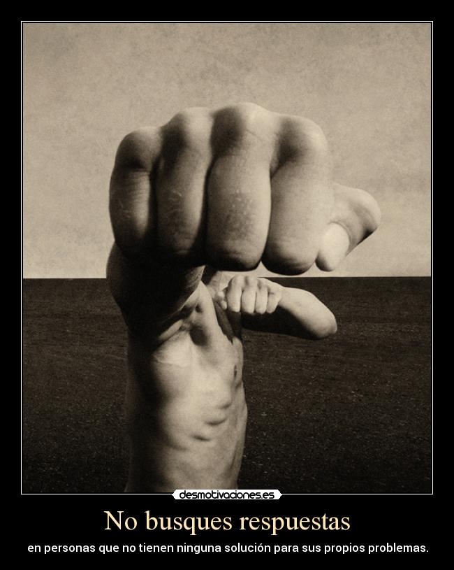No busques respuestas - en personas que no tienen ninguna solución para sus propios problemas.