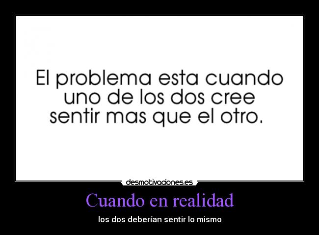Cuando en realidad - los dos deberían sentir lo mismo
