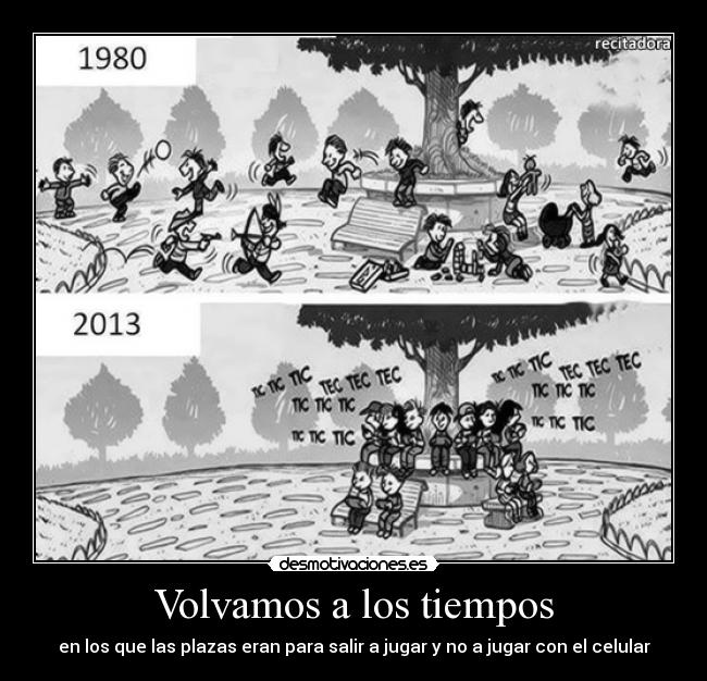 Volvamos a los tiempos - en los que las plazas eran para salir a jugar y no a jugar con el celular