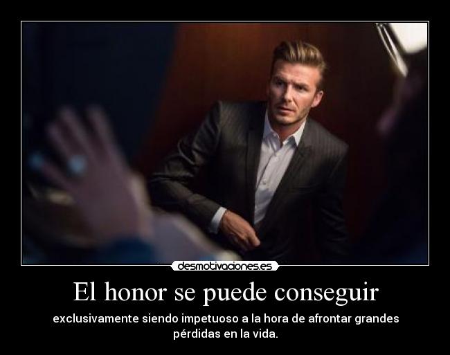 El honor se puede conseguir - exclusivamente siendo impetuoso a la hora de afrontar grandes pérdidas en la vida.