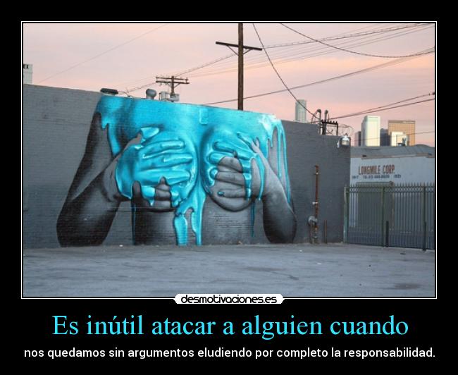 Es inútil atacar a alguien cuando -