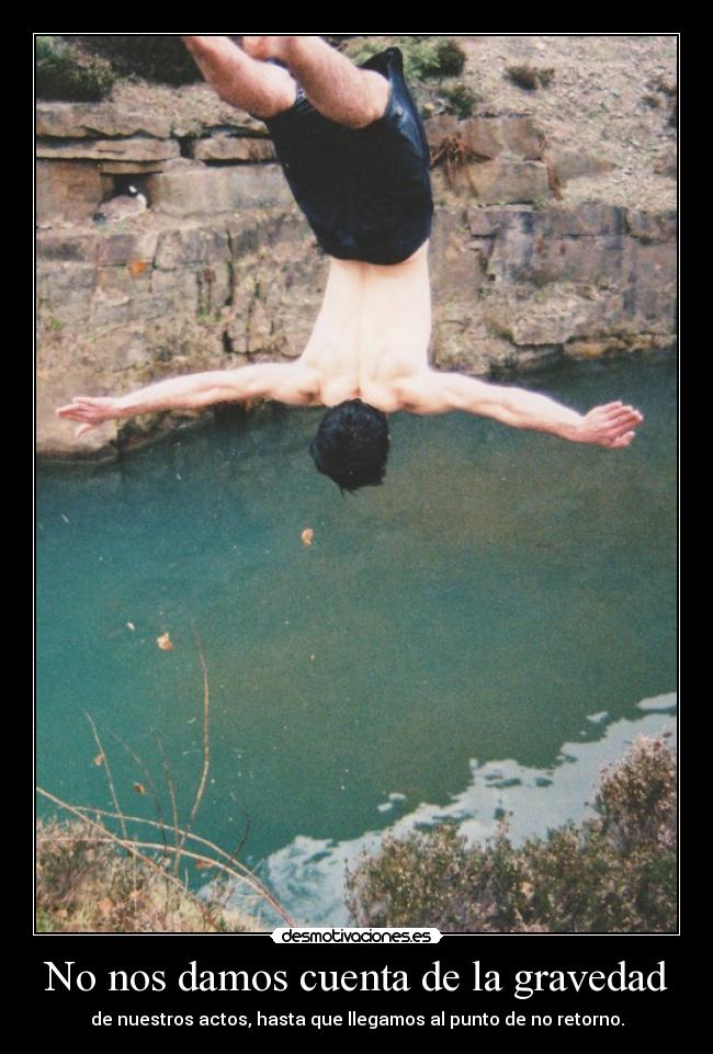 No nos damos cuenta de la gravedad - de nuestros actos, hasta que llegamos al punto de no retorno.