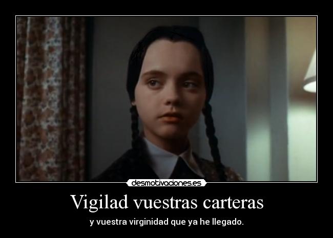 Vigilad vuestras carteras - y vuestra virginidad que ya he llegado.