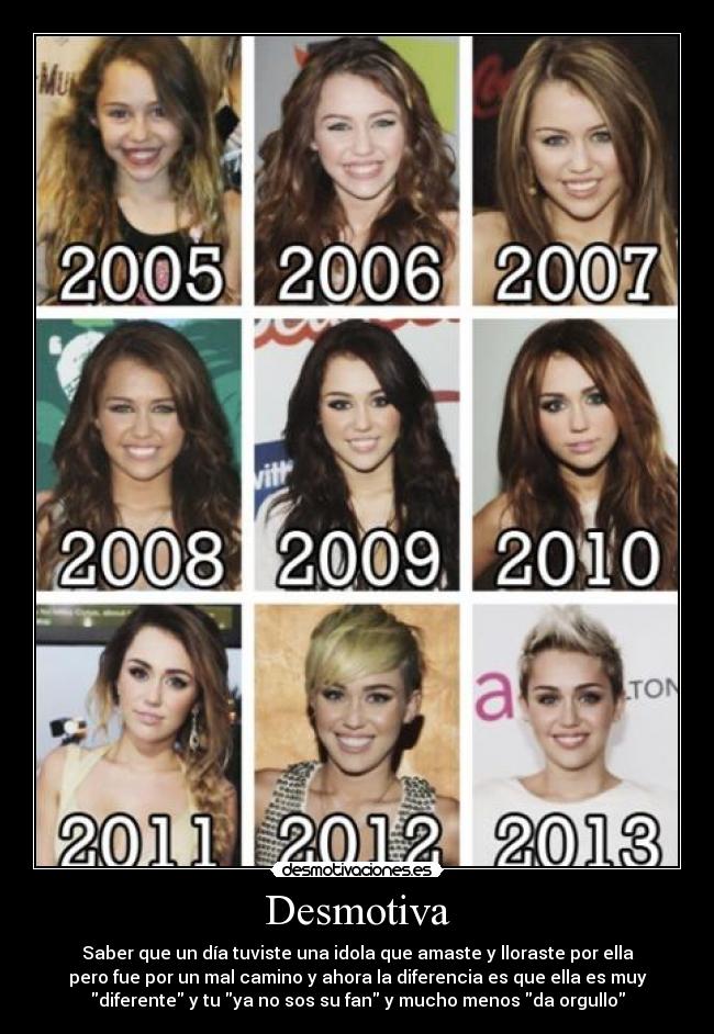 Desmotiva - Saber que un día tuviste una idola que amaste y lloraste por ella
pero fue por un mal camino y ahora la diferencia es que ella es muy
diferente y tu ya no sos su fan y mucho menos da orgullo