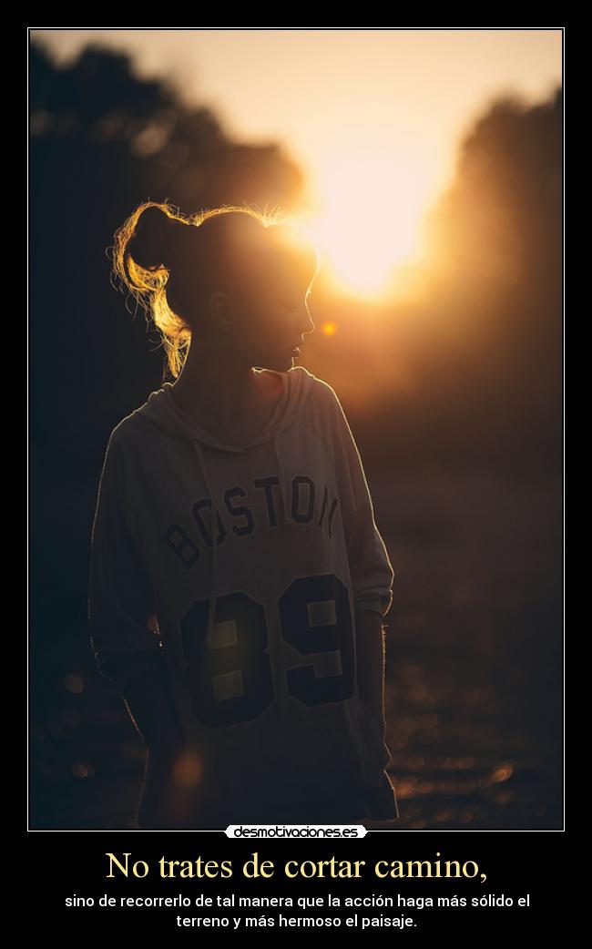 No trates de cortar camino, -