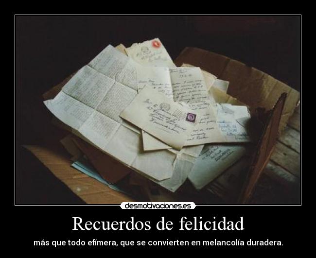 Recuerdos de felicidad - más que todo efímera, que se convierten en melancolía duradera.