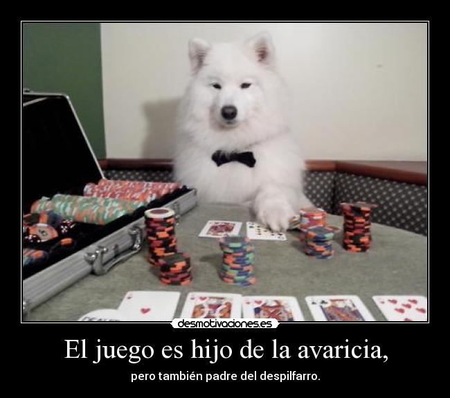 El juego es hijo de la avaricia, - pero también padre del despilfarro.