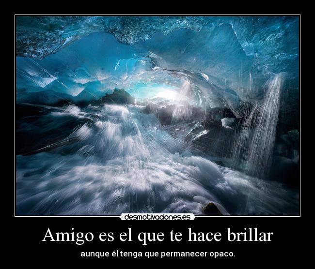 Amigo es el que te hace brillar - aunque él tenga que permanecer opaco.