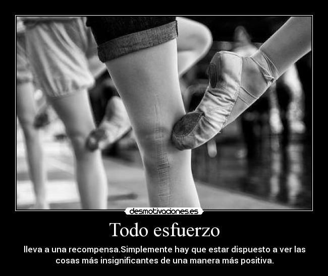 Todo esfuerzo - lleva a una recompensa.Simplemente hay que estar dispuesto a ver las
cosas más insignificantes de una manera más positiva.