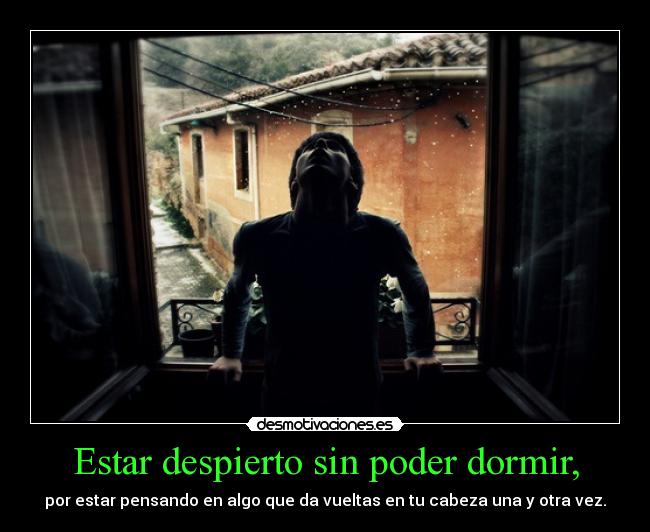Estar despierto sin poder dormir, - por estar pensando en algo que da vueltas en tu cabeza una y otra vez.