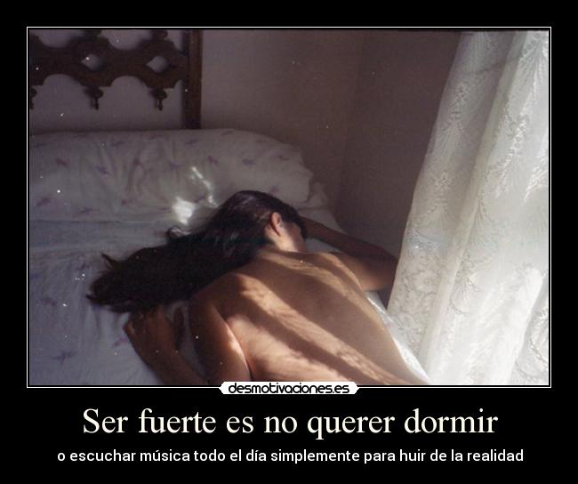Ser fuerte es no querer dormir -