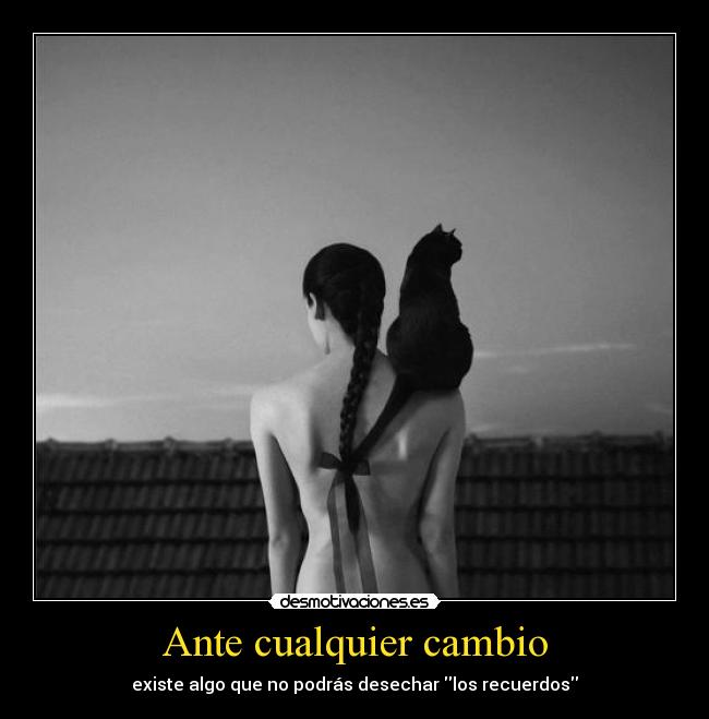 Ante cualquier cambio - existe algo que no podrás desechar los recuerdos