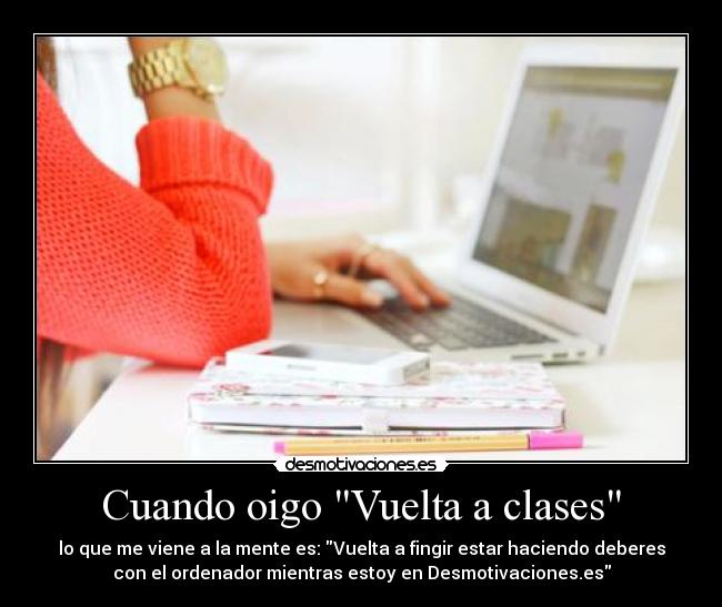 Cuando oigo Vuelta a clases - lo que me viene a la mente es: Vuelta a fingir estar haciendo deberes
con el ordenador mientras estoy en Desmotivaciones.es