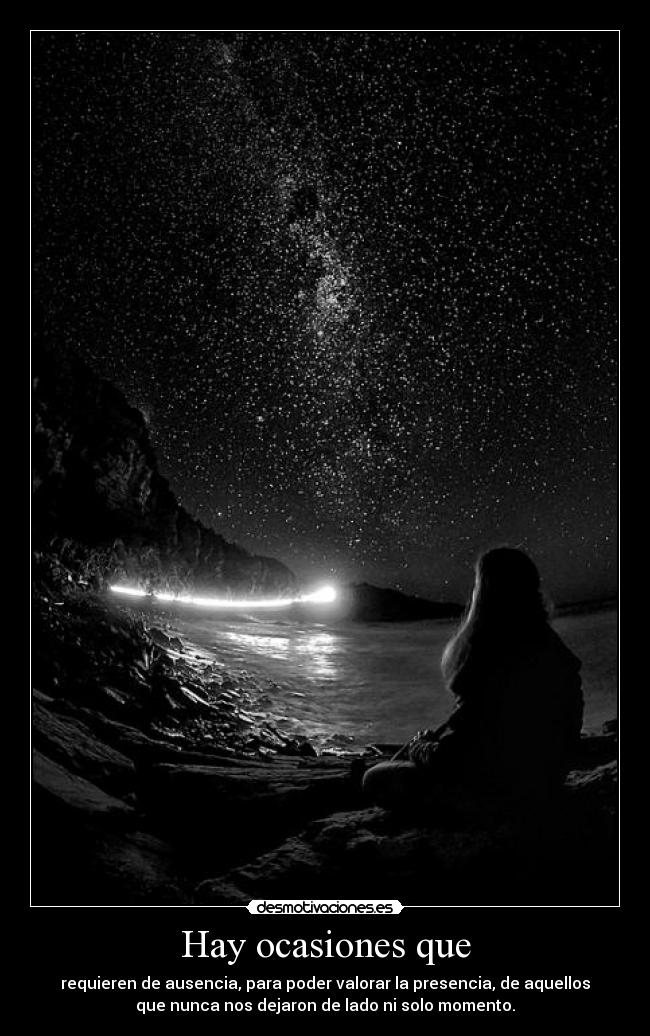 Hay ocasiones que - requieren de ausencia, para poder valorar la presencia, de aquellos
que nunca nos dejaron de lado ni solo momento.