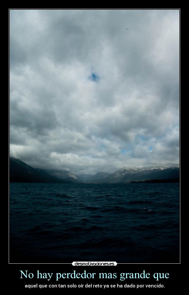 No hay perdedor mas grande que - aquel que con tan solo oír del reto ya se ha dado por vencido.