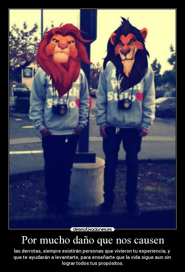 Por mucho daño que nos causen - las derrotas, siempre existirán personas que vivieron tu experiencia, y 
que te ayudarán a levantarte, para enseñarte que la vida sigue aun sin 
lograr todos tus propósitos.