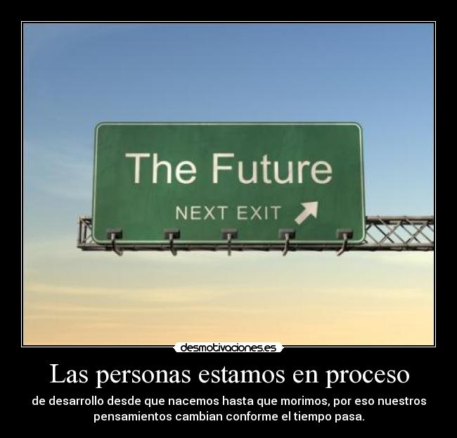 Las personas estamos en proceso - de desarrollo desde que nacemos hasta que morimos, por eso nuestros
pensamientos cambian conforme el tiempo pasa.