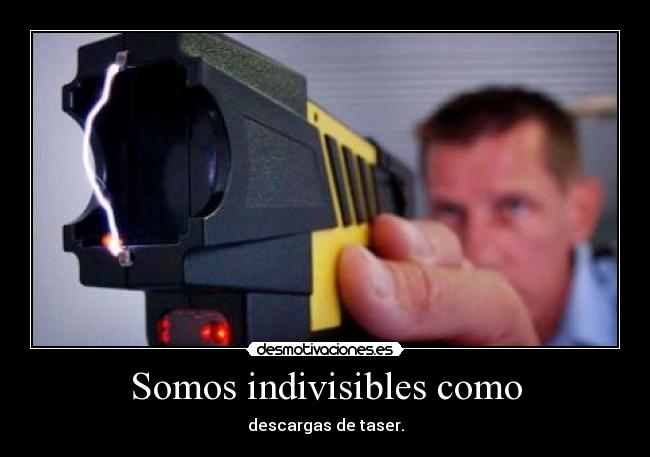 Somos indivisibles como - descargas de taser.