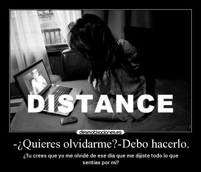 -¿Quieres olvidarme?-Debo hacerlo. - ¿Tu crees que yo me olvidé de ese día que me dijiste todo lo que
sentías por mi?