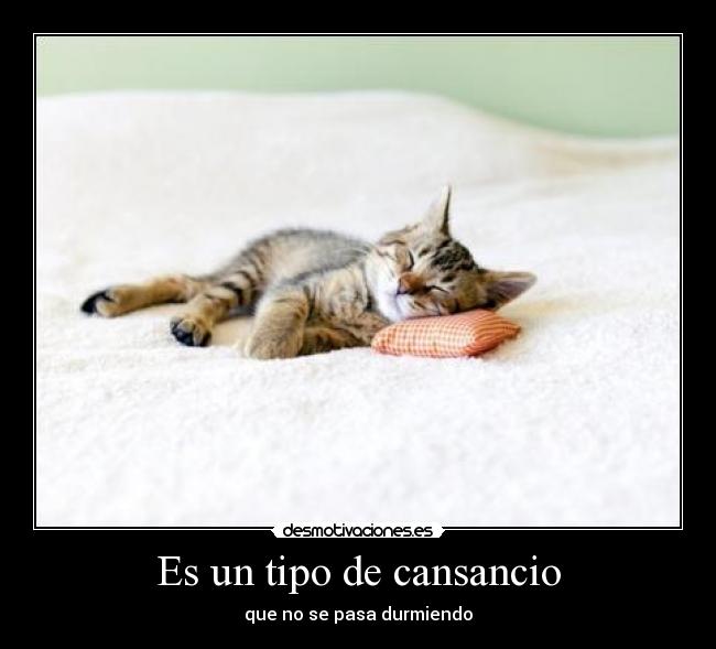 Es un tipo de cansancio - que no se pasa durmiendo