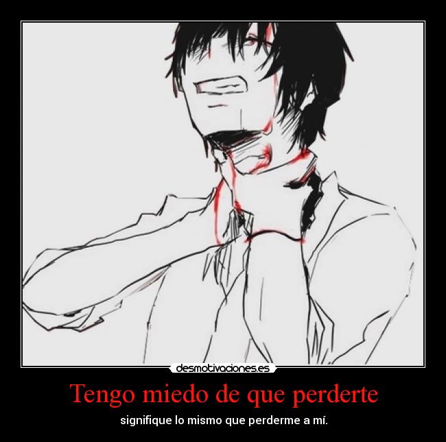 Tengo miedo de que perderte - signifique lo mismo que perderme a mí.