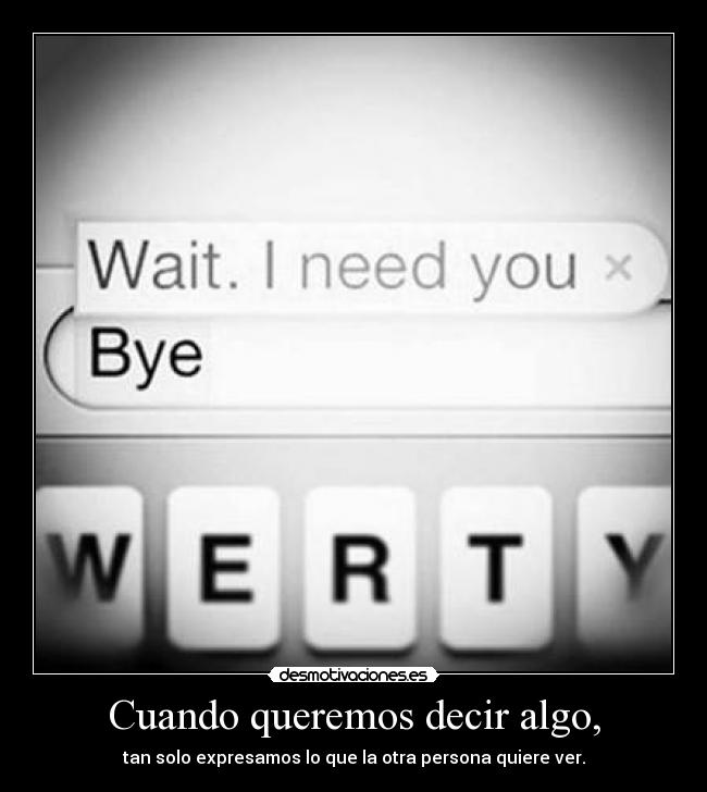 Cuando queremos decir algo, - tan solo expresamos lo que la otra persona quiere ver.