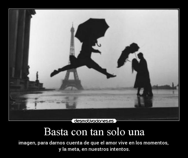 Basta con tan solo una - imagen, para darnos cuenta de que el amor vive en los momentos, 
y la meta, en nuestros intentos.