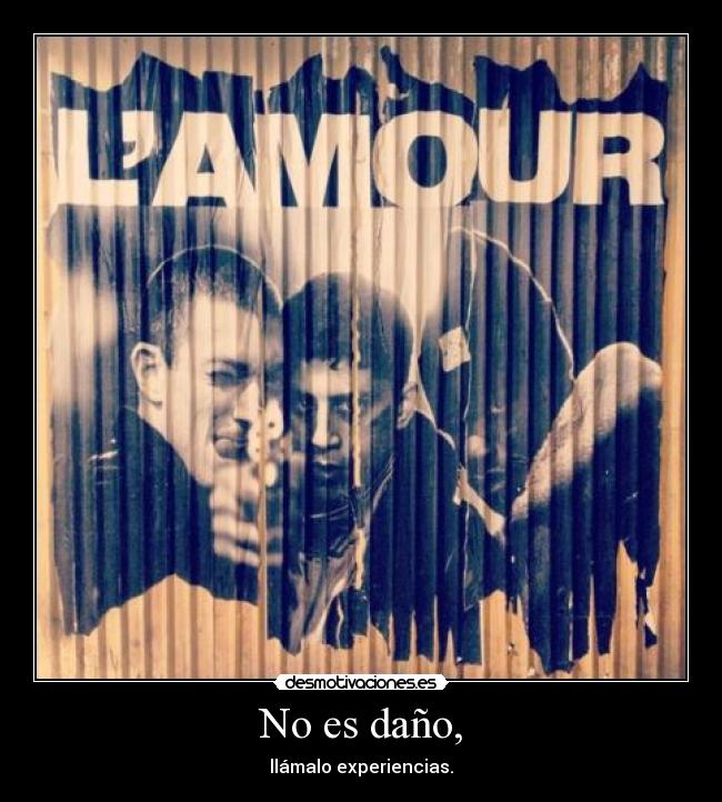 No es daño, - llámalo experiencias.